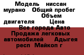  › Модель ­ ниссан мурано › Общий пробег ­ 87 000 › Объем двигателя ­ 4 › Цена ­ 485 000 - Все города Авто » Продажа легковых автомобилей   . Адыгея респ.,Майкоп г.